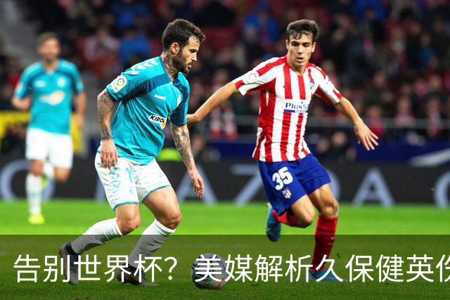告别世界杯？美媒解析久保健英伤情 最严重需恢复四到六周