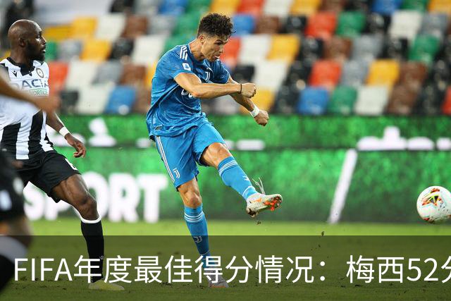 FIFA年度最佳得分情况：梅西52分险胜姆巴佩44分