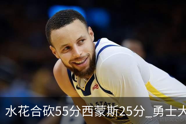 水花合砍55分西蒙斯25分 勇士大胜取得五连胜